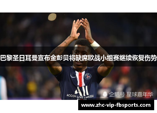 巴黎圣日耳曼宣布金彭贝将缺席欧战小组赛继续恢复伤势