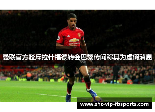 曼联官方驳斥拉什福德转会巴黎传闻称其为虚假消息 曼联官方驳斥拉什福德转会巴黎传闻称其为虚假消息