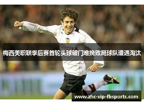 梅西美职联季后赛首轮头球破门难挽败局球队遭遇淘汰 梅西美职联季后赛首轮头球破门难挽败局球队遭遇淘汰