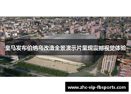 皇马发布伯纳乌改造全景演示片呈现震撼视觉体验