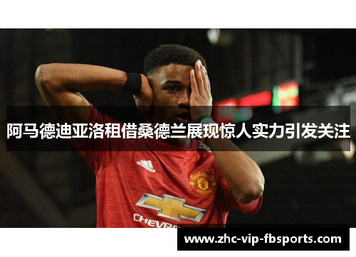 阿马德迪亚洛租借桑德兰展现惊人实力引发关注 阿马德迪亚洛租借桑德兰展现惊人实力引发关注